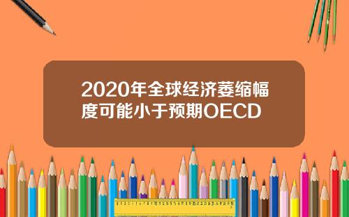 2020年全球经济萎缩幅度可能小于预期OECD