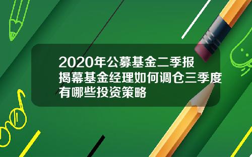 2020年公募基金二季报揭幕基金经理如何调仓三季度有哪些投资策略
