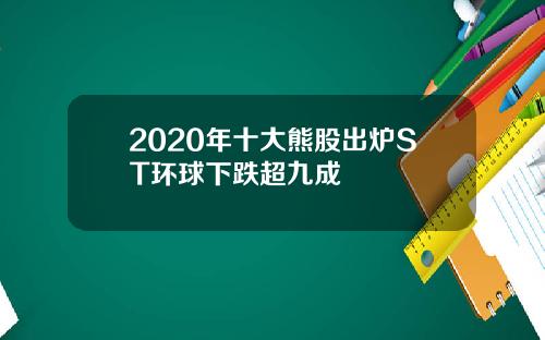 2020年十大熊股出炉ST环球下跌超九成