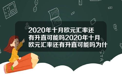 2020年十月欧元汇率还有升直可能吗2020年十月欧元汇率还有升直可能吗为什么