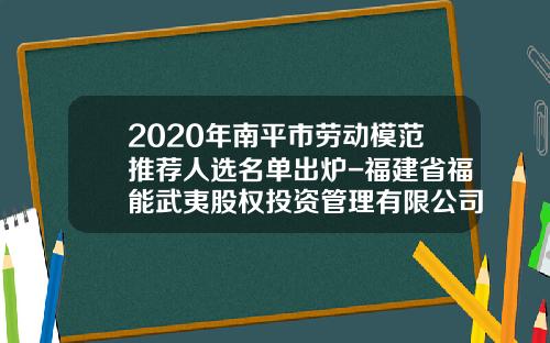 2020年南平市劳动模范推荐人选名单出炉-福建省福能武夷股权投资管理有限公司