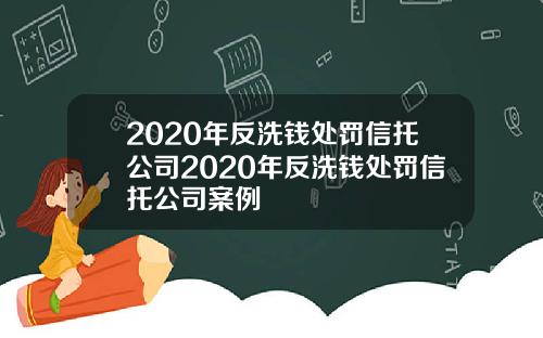 2020年反洗钱处罚信托公司2020年反洗钱处罚信托公司案例