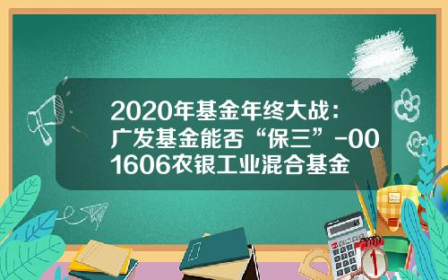 2020年基金年终大战：广发基金能否“保三”-001606农银工业混合基金