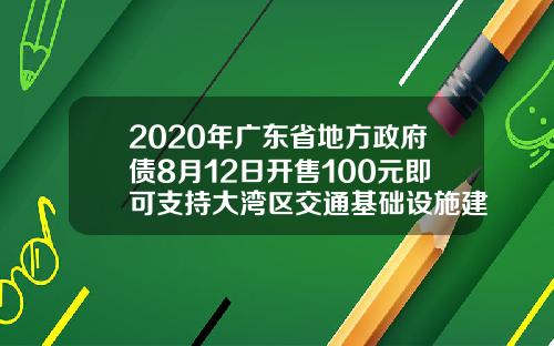 2020年广东省地方政府债8月12日开售100元即可支持大湾区交通基础设施建设