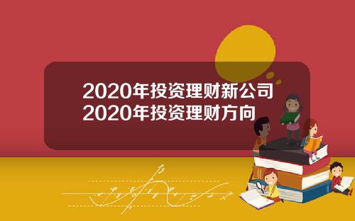 2020年投资理财新公司2020年投资理财方向