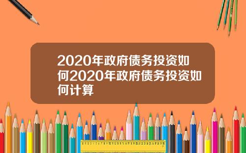 2020年政府债务投资如何2020年政府债务投资如何计算