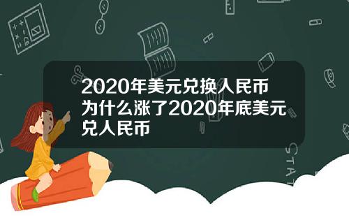2020年美元兑换人民币为什么涨了2020年底美元兑人民币