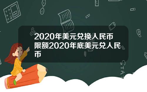2020年美元兑换人民币限额2020年底美元兑人民币