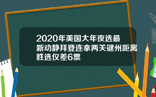 2020年美国大年夜选最新动静拜登连拿两关键州距离胜选仅差6票