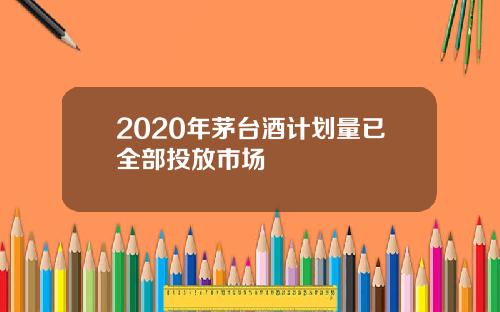 2020年茅台酒计划量已全部投放市场