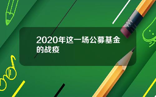 2020年这一场公募基金的战疫