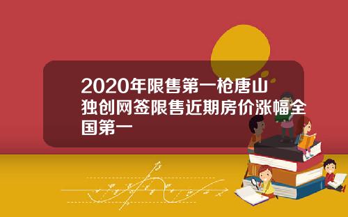 2020年限售第一枪唐山独创网签限售近期房价涨幅全国第一