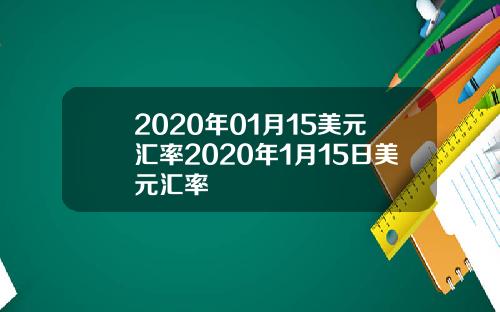 2020年01月15美元汇率2020年1月15日美元汇率
