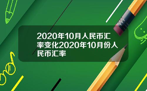 2020年10月人民币汇率变化2020年10月份人民币汇率