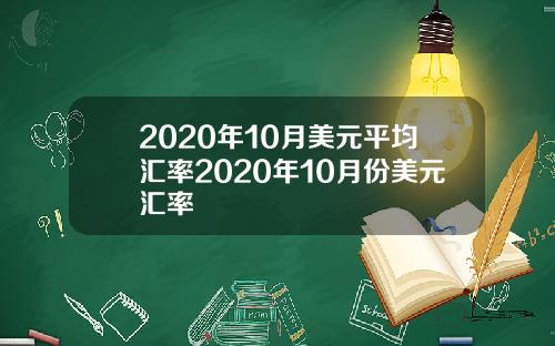 2020年10月美元平均汇率2020年10月份美元汇率