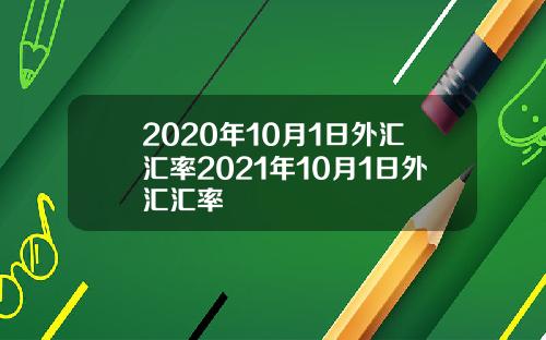 2020年10月1日外汇汇率2021年10月1日外汇汇率