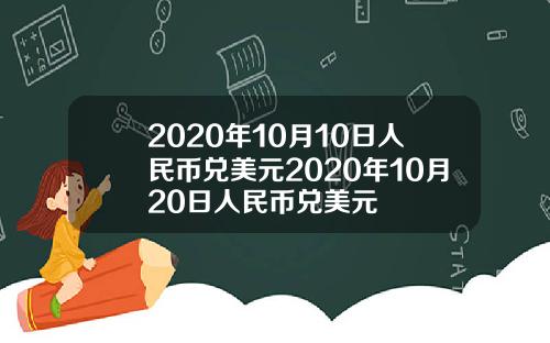 2020年10月10日人民币兑美元2020年10月20日人民币兑美元