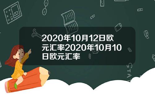 2020年10月12日欧元汇率2020年10月10日欧元汇率