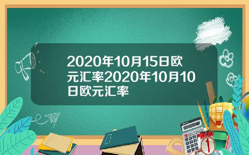 2020年10月15日欧元汇率2020年10月10日欧元汇率