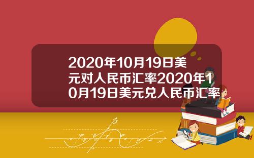 2020年10月19日美元对人民币汇率2020年10月19日美元兑人民币汇率