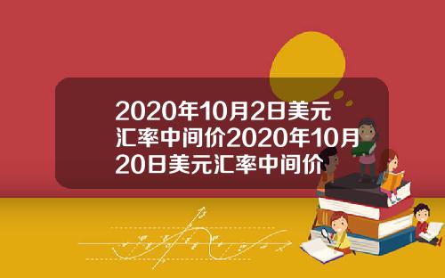 2020年10月2日美元汇率中间价2020年10月20日美元汇率中间价