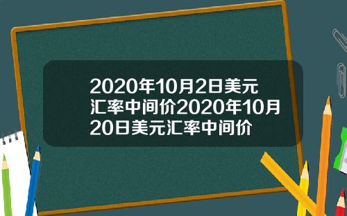 2020年10月2日美元汇率中间价2020年10月20日美元汇率中间价