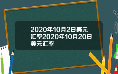 2020年10月2日美元汇率2020年10月20日美元汇率