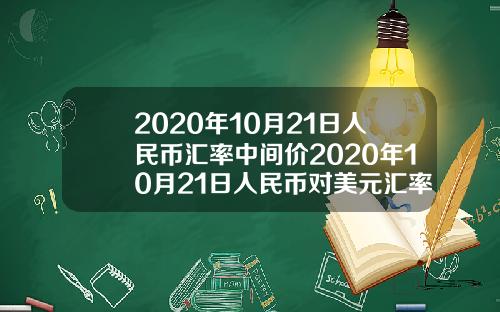 2020年10月21日人民币汇率中间价2020年10月21日人民币对美元汇率