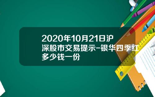 2020年10月21日沪深股市交易提示-银华四季红多少钱一份