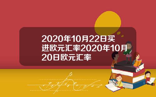 2020年10月22日买进欧元汇率2020年10月20日欧元汇率