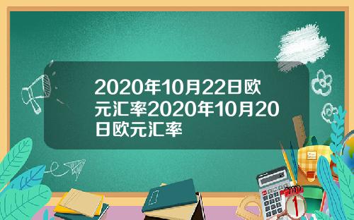 2020年10月22日欧元汇率2020年10月20日欧元汇率