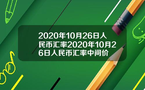 2020年10月26日人民币汇率2020年10月26日人民币汇率中间价