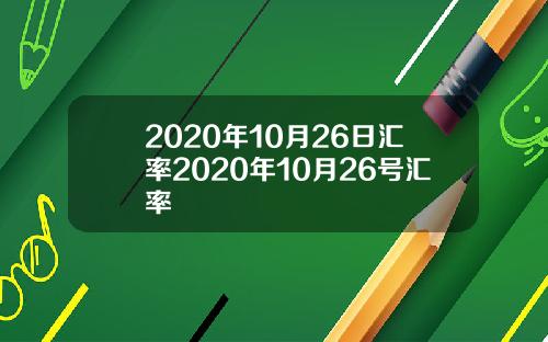 2020年10月26日汇率2020年10月26号汇率
