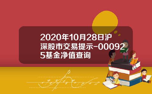 2020年10月28日沪深股市交易提示-000925基金净值查询
