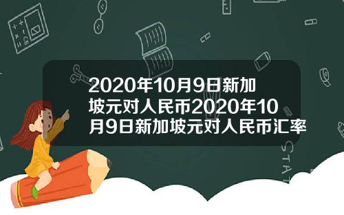 2020年10月9日新加坡元对人民币2020年10月9日新加坡元对人民币汇率