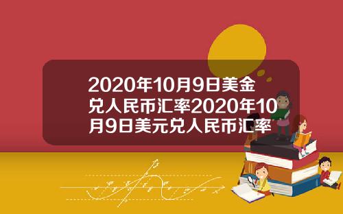2020年10月9日美金兑人民币汇率2020年10月9日美元兑人民币汇率