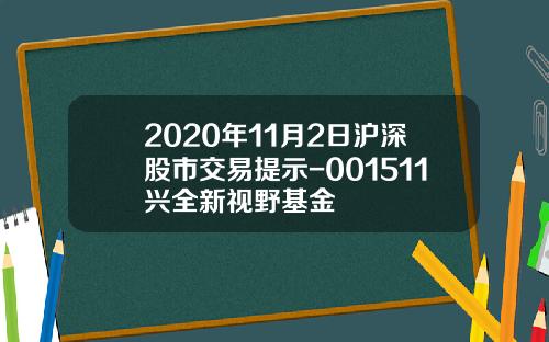 2020年11月2日沪深股市交易提示-001511兴全新视野基金