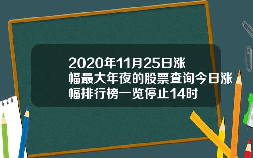2020年11月25日涨幅最大年夜的股票查询今日涨幅排行榜一览停止14时