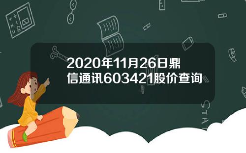 2020年11月26日鼎信通讯603421股价查询