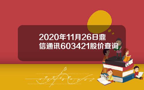 2020年11月26日鼎信通讯603421股价查询