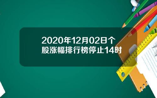 2020年12月02日个股涨幅排行榜停止14时