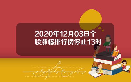 2020年12月03日个股涨幅排行榜停止13时