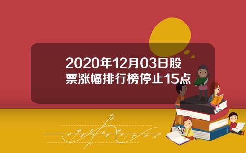 2020年12月03日股票涨幅排行榜停止15点