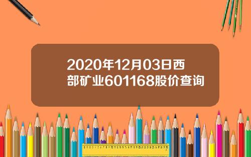 2020年12月03日西部矿业601168股价查询