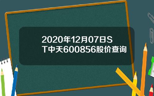 2020年12月07日ST中天600856股价查询