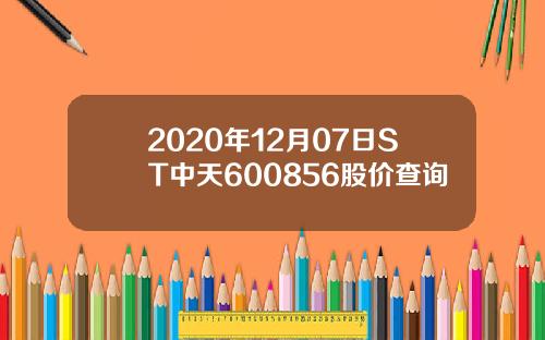 2020年12月07日ST中天600856股价查询