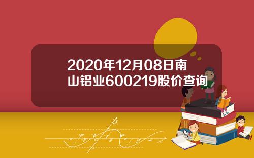 2020年12月08日南山铝业600219股价查询