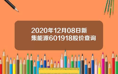 2020年12月08日新集能源601918股价查询