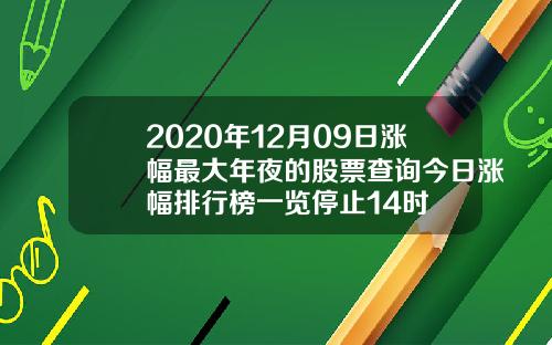 2020年12月09日涨幅最大年夜的股票查询今日涨幅排行榜一览停止14时