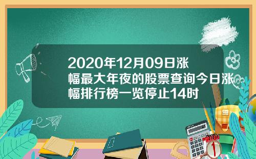 2020年12月09日涨幅最大年夜的股票查询今日涨幅排行榜一览停止14时